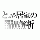 とある居室の結晶解析（ＳｉＬＥＮＳｅ）