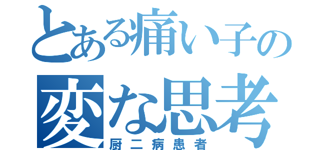 とある痛い子の変な思考（厨二病患者）