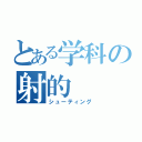 とある学科の射的（シューティング）