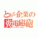 とある企業の糞電磁砲（ハンデレールガン）