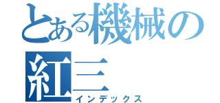 とある機械の紅三（インデックス）