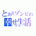 とあるゾンビの幸せ生活（ド変態！）