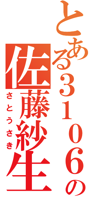 とある３１０６の佐藤紗生（さとうさき）