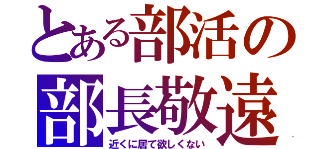 とある部活の部長敬遠（近くに居て欲しくない）