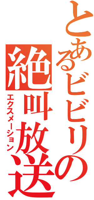 とあるビビリの絶叫放送（エクスメーション）