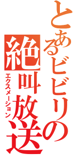 とあるビビリの絶叫放送（エクスメーション）