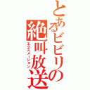 とあるビビリの絶叫放送（エクスメーション）