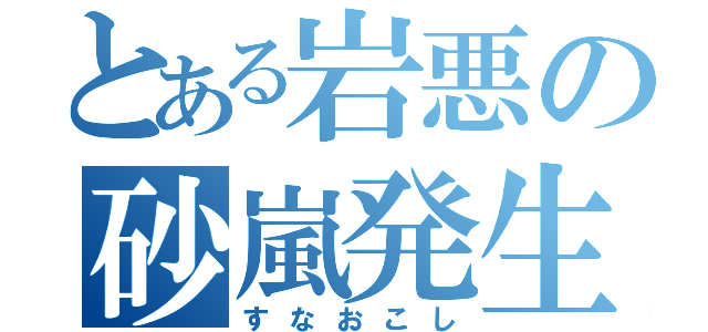 とある岩悪の砂嵐発生（すなおこし）