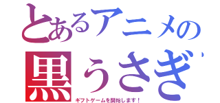 とあるアニメの黒うさぎ（ギフトゲームを開始します！）