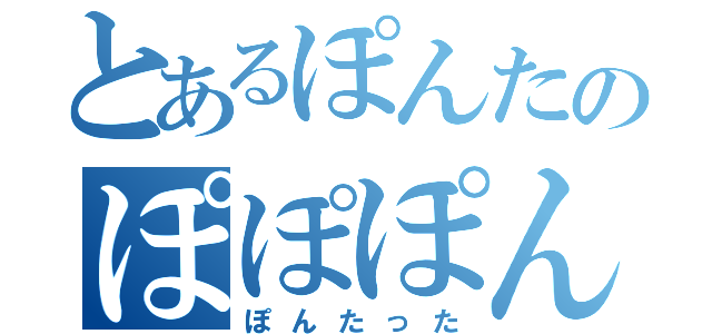 とあるぽんたのぽぽぽんた（ぽんたった）