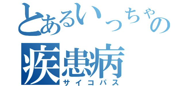 とあるいっちゃんの疾患病（サイコパス）