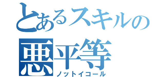 とあるスキルの悪平等（ノットイコール）