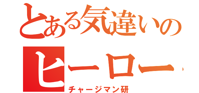 とある気違いのヒーロー（チャージマン研）