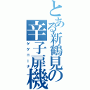 とある新鶴見の辛子扉機（ゲゲニーナ）