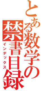 とある数学の禁書目録（インデックス）