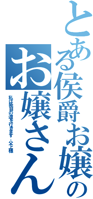 とある侯爵お嬢さんのお嬢さん參上！（私は独自の道を行きます，父上様）