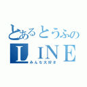 とあるとうふのＬＩＮＥ友達（みんな大好き）