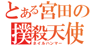 とある宮田の撲殺天使（ネイルハンマー）