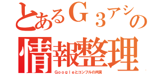 とあるＧ３アシの情報整理術（Ｇｏｏｇｌｅとコンフルの共演）