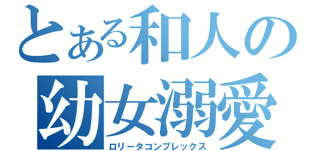 とある和人の幼女溺愛（ロリータコンプレックス）