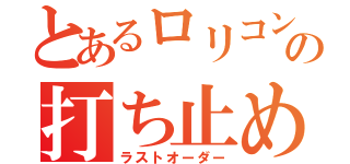 とあるロリコンの打ち止め（ラストオーダー）