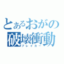 とあるおがの破壊衝動（ブレイカー）