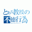 とある教授の不徳行為（セクシャルハラスメント）