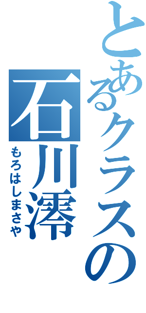 とあるクラスの石川澪（もろはしまさや）