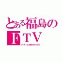 とある福島のＦＴＶ（ポケモンは日曜朝８時３０分）