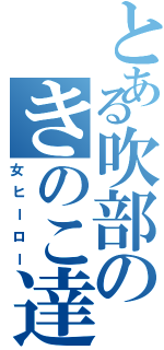 とある吹部のきのこ達（女ヒーロー）