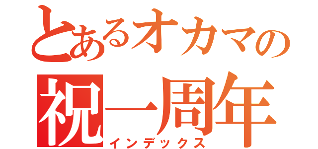 とあるオカマの祝一周年（インデックス）