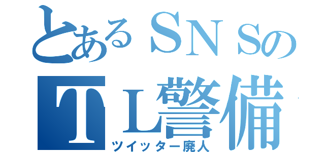 とあるＳＮＳのＴＬ警備員（ツイッター廃人）