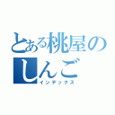 とある桃屋のしんご（インデックス）