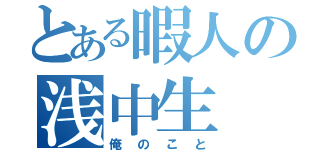 とある暇人の浅中生（俺のこと）