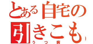 とある自宅の引きこもり（うつ病）