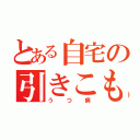 とある自宅の引きこもり（うつ病）