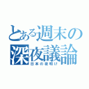 とある週末の深夜議論（日本の夜明け）