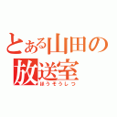 とある山田の放送室（ほうそうしつ）