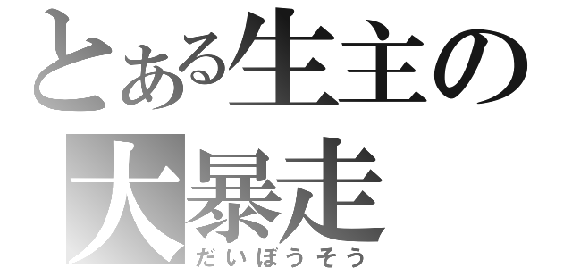 とある生主の大暴走（だいぼうそう）