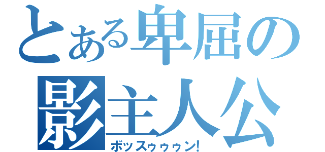 とある卑屈の影主人公（ボッスゥゥゥン！）