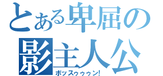 とある卑屈の影主人公（ボッスゥゥゥン！）