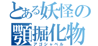 とある妖怪の顎掘化物（アゴシャベル）