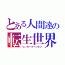 とある人間達の転生世界（リンカーネーション）