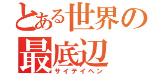 とある世界の最底辺（サイテイヘン）