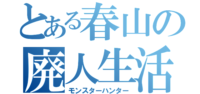 とある春山の廃人生活（モンスターハンター）