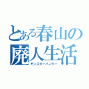 とある春山の廃人生活（モンスターハンター）