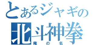 とあるジャギの北斗神拳（俺の名）