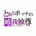 とあるボッチの唯我独尊（ひとりよがり）