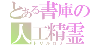 とある書庫の人工精霊（ドリルロリ）