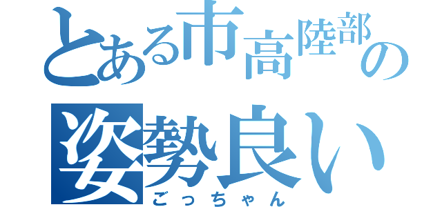 とある市高陸部の姿勢良い（ごっちゃん）